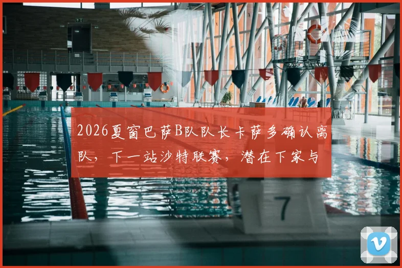 2026夏窗巴萨B队队长卡萨多确认离队，下一站沙特联赛，潜在下家与转会费分析