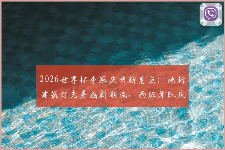 2026世界杯夺冠庆典新看点:地标建筑灯光秀成新潮流,西班牙队庆祝方式解析与历年经典回顾