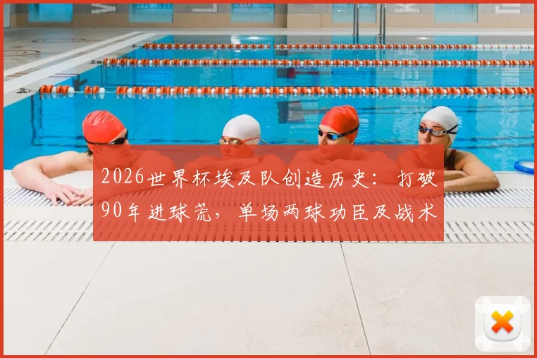 2026世界杯埃及队创造历史：打破90年进球荒，单场两球功臣及战术深度解析