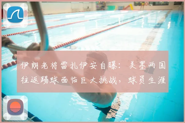 伊朗老将雷扎伊安自曝:美墨两国往返踢球面临巨大挑战,球员生涯跨国通勤真实困境剖析