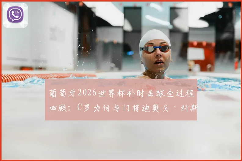 葡萄牙2026世界杯补时丢球全过程回顾:C罗为何与门将迪奥戈·科斯塔激烈交流,关键失误分析