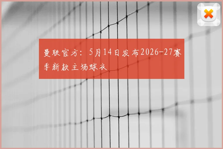 曼联官方：5月14日发布2026-27赛季新款主场球衣