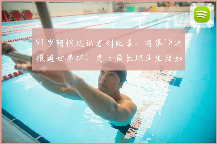 91岁阿根廷记者创纪录，将第18次报道世界杯！史上最长职业生涯如何炼成？