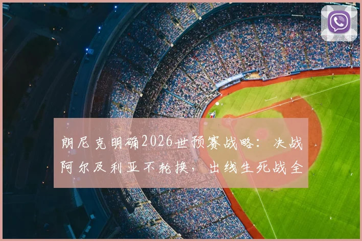 朗尼克明确2026世预赛战略：决战阿尔及利亚不轮换，出线生死战全主力硬撼