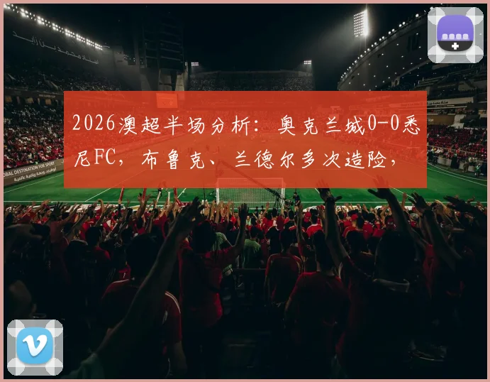 2026澳超半场分析：奥克兰城0-0悉尼FC，布鲁克、兰德尔多次造险，双方破门乏术局面解读