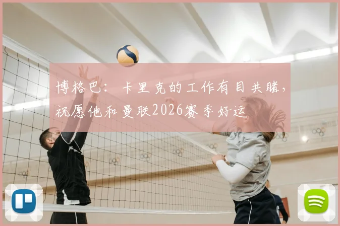 博格巴：卡里克的工作有目共睹，祝愿他和曼联2026赛季好运