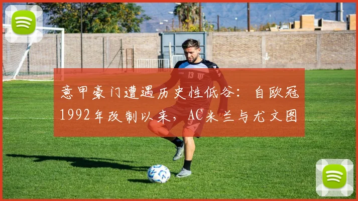 意甲豪门遭遇历史性低谷：自欧冠1992年改制以来，AC米兰与尤文图斯首次双双无缘参赛，背后原因深度剖析与复兴展望