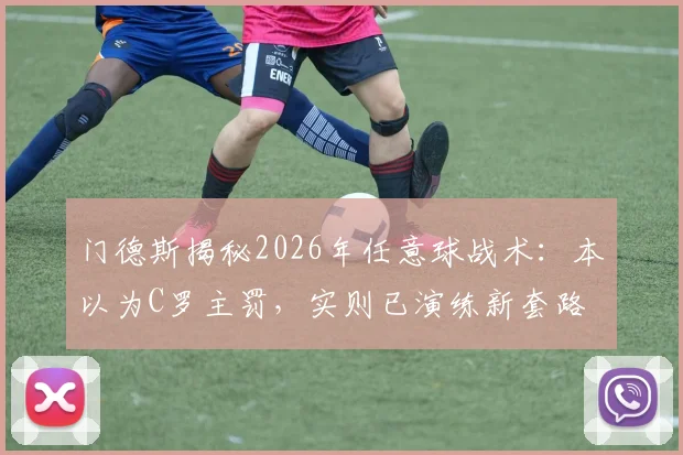 门德斯揭秘2026年任意球战术：本以为C罗主罚，实则已演练新套路