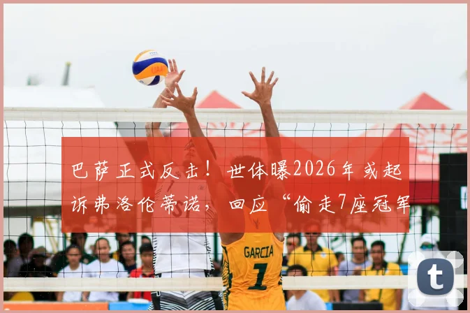 巴萨正式反击！世体曝2026年或起诉弗洛伦蒂诺，回应“偷走7座冠军”指控，法律战升级