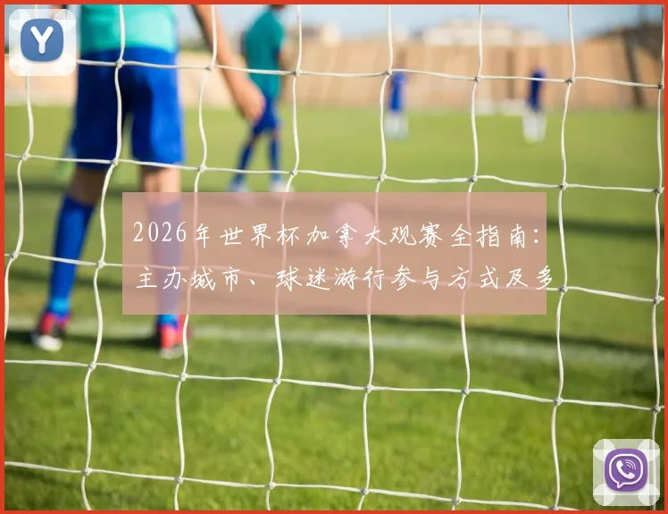 2026年世界杯加拿大观赛全指南：主办城市、球迷游行参与方式及多伦多温哥华观赛攻略详解