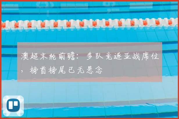 澳超末轮前瞻：多队竞逐亚战席位，榜首榜尾已无悬念