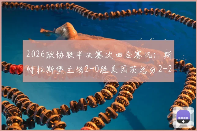2026欧协联半决赛次回合赛况:斯特拉斯堡主场2-0胜美因茨总分2-2,奥塔拉破门难挽出局结局,附完整视频集锦与晋级规则解读