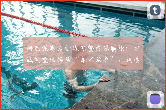 姆巴佩赛后社媒完整内容解读：坦诚失望但强调“永不放弃”，这番话为何触动人心？