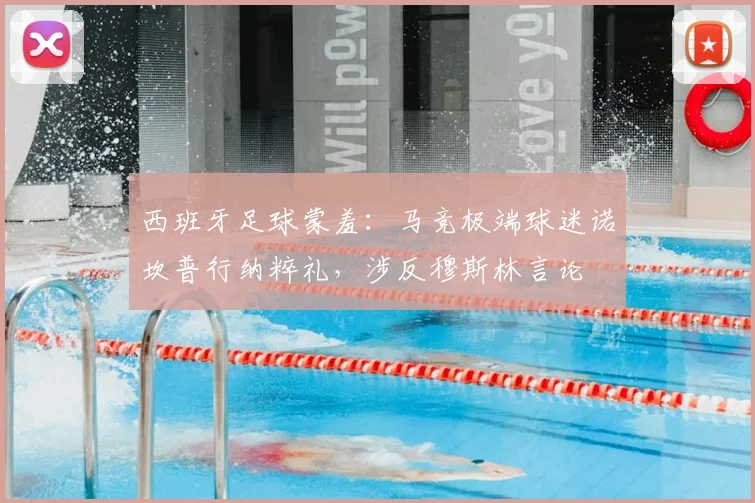 西班牙足球蒙羞：马竞极端球迷诺坎普行纳粹礼，涉反穆斯林言论