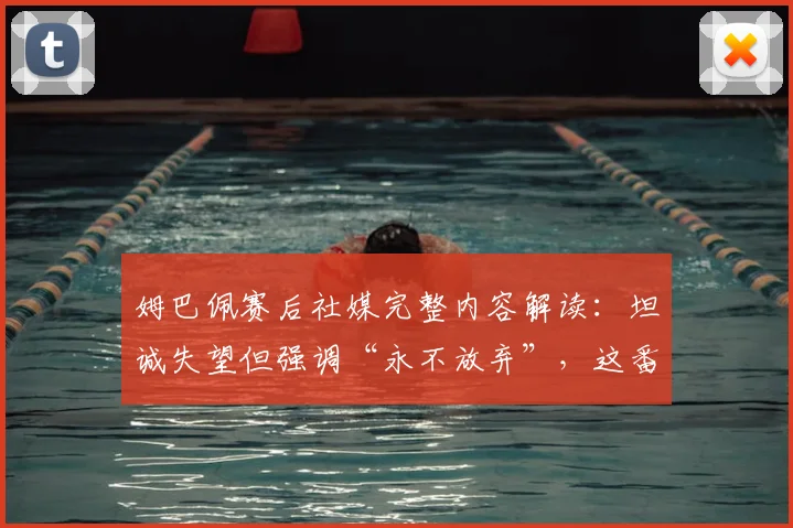 姆巴佩赛后社媒完整内容解读:坦诚失望但强调“永不放弃”,这番话为何触动人心?