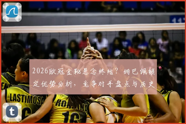 2026欧冠金靴悬念终结？姆巴佩锁定优势分析，竞争对手盘点与历史纪录展望