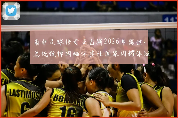 南非足球传奇亚当斯2026年离世，总统致悼词缅怀其让国家闪耀体坛的功绩
