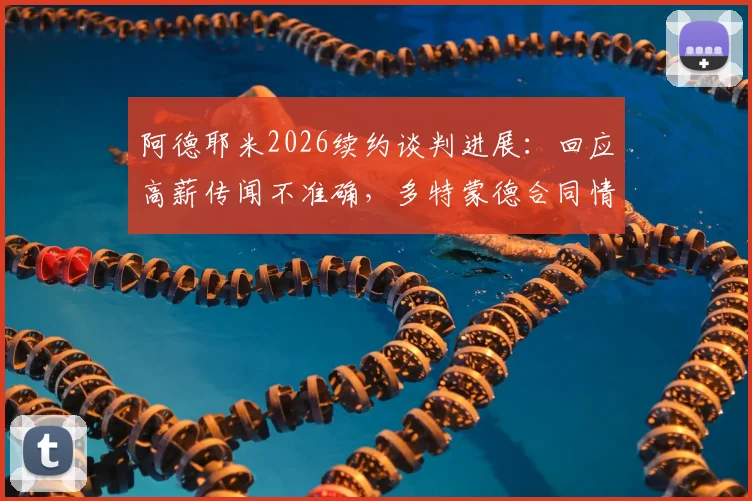 阿德耶米2026续约谈判进展:回应高薪传闻不准确,多特蒙德合同情况与球员表态详情