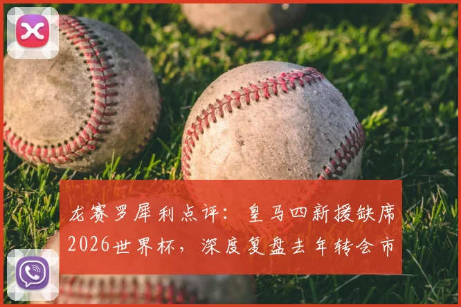 龙赛罗犀利点评:皇马四新援缺席2026世界杯,深度复盘去年转会市场得失