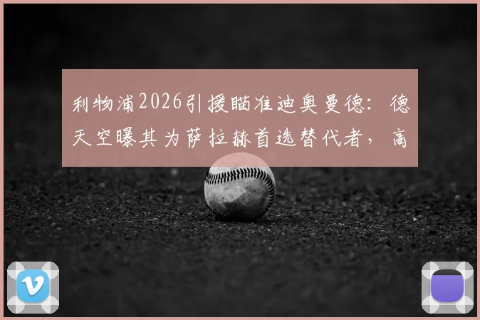 利物浦2026引援瞄准迪奥曼德：德天空曝其为萨拉赫首选替代者，高层已开绿灯