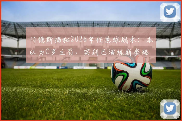门德斯揭秘2026年任意球战术:本以为C罗主罚,实则已演练新套路