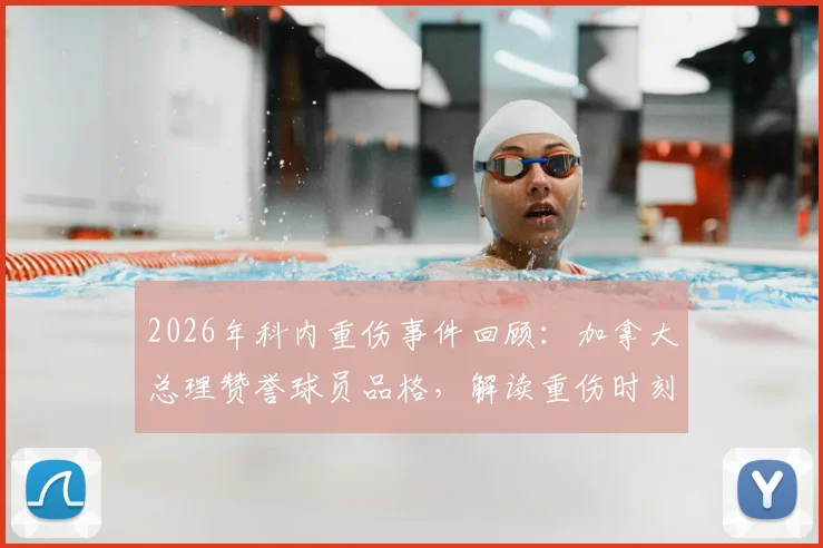 2026年科内重伤事件回顾:加拿大总理赞誉球员品格,解读重伤时刻展现的体育精神