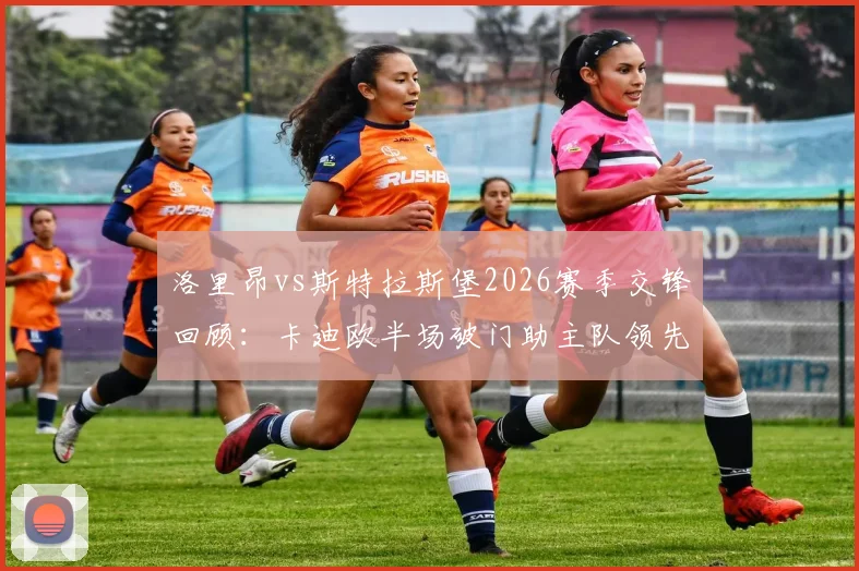 洛里昂vs斯特拉斯堡2026赛季交锋回顾：卡迪欧半场破门助主队领先，深度剖析两队近期表现与历史战绩