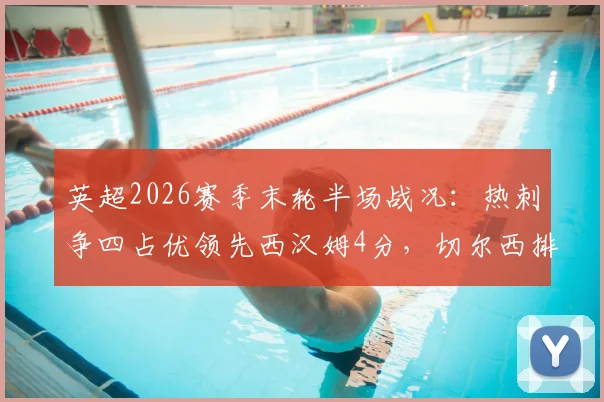 英超2026赛季末轮半场战况：热刺争四占优领先西汉姆4分，切尔西排名下滑至第十位解析