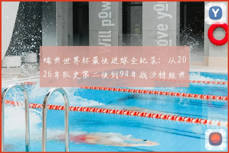 瑞典世界杯最快进球全纪录：从2026年队史第二快到94年战沙特经典，详述进球功臣与比赛瞬间