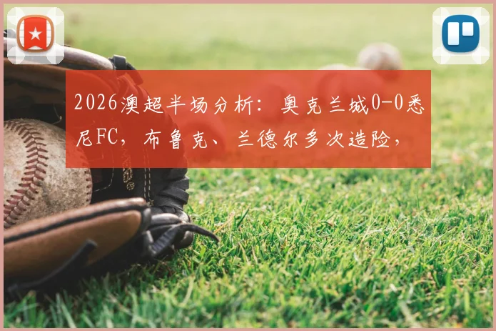 2026澳超半场分析:奥克兰城0-0悉尼FC,布鲁克、兰德尔多次造险,双方破门乏术局面解读