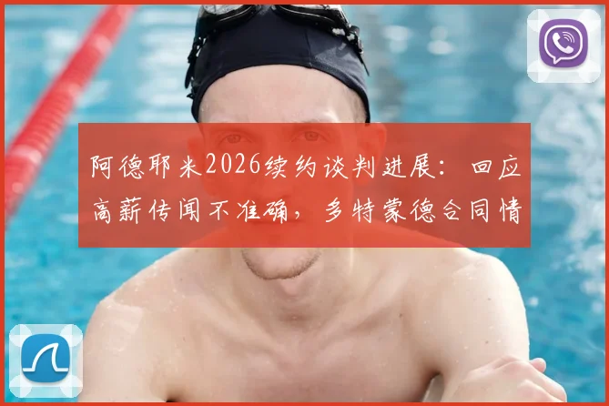 阿德耶米2026续约谈判进展：回应高薪传闻不准确，多特蒙德合同情况与球员表态详情