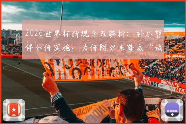 2026世界杯新规全面解析：补水暂停如何实施，为何阿尔米隆成“试验田”，三大规则变化影响深远
