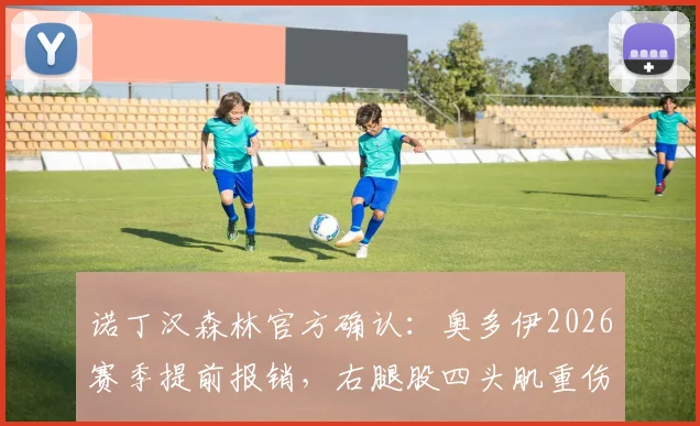 诺丁汉森林官方确认：奥多伊2026赛季提前报销，右腿股四头肌重伤已成功接受手术治疗